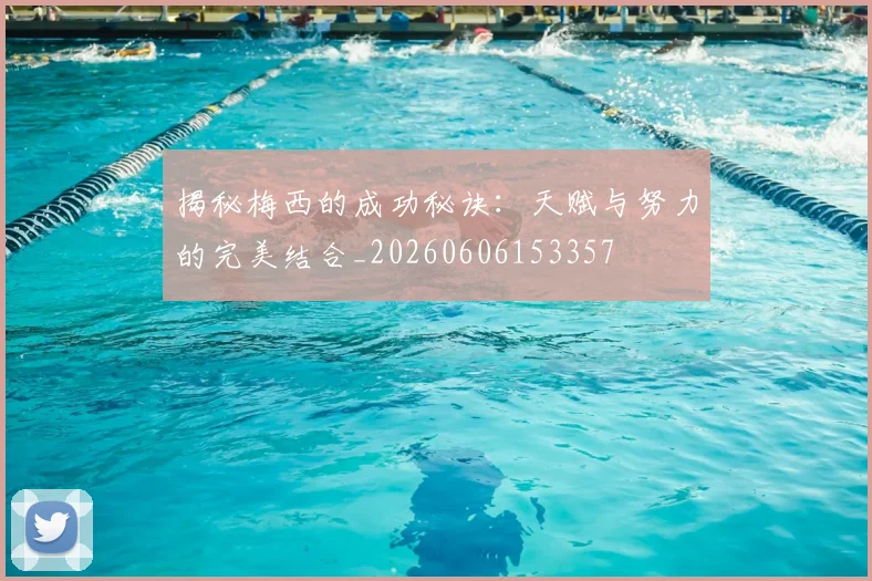 揭秘梅西的成功秘诀：天赋与努力的完美结合_20260606153357