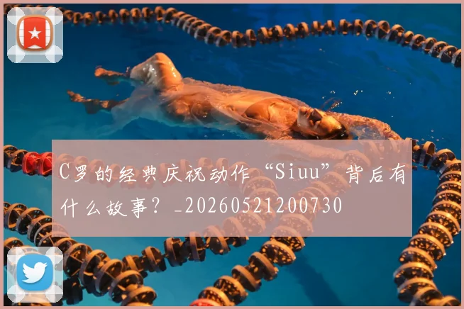 C罗的经典庆祝动作“Siuu”背后有什么故事？_20260521200730