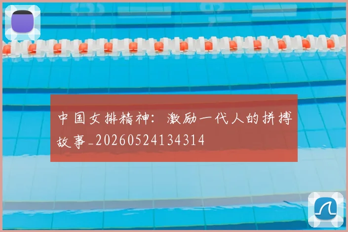 中国女排精神：激励一代人的拼搏故事_20260524134314