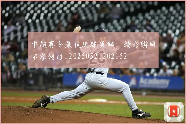 中超赛季最佳进球集锦：精彩瞬间不容错过_20260521202152