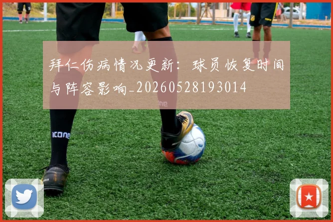 拜仁伤病情况更新：球员恢复时间与阵容影响_20260528193014
