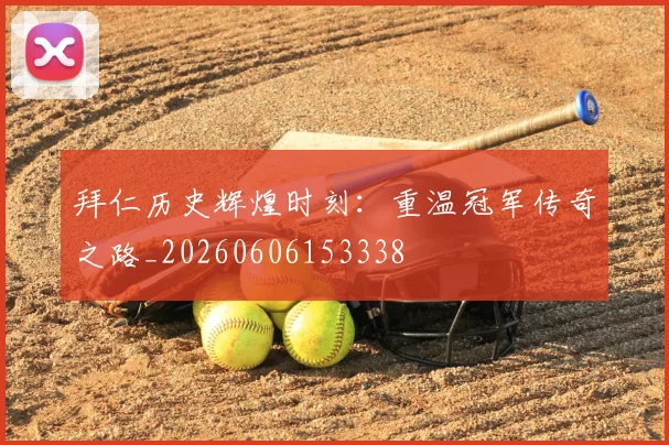 拜仁历史辉煌时刻：重温冠军传奇之路_20260606153338