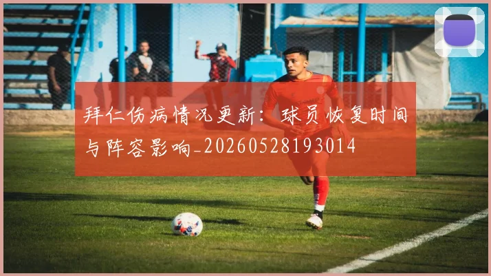 拜仁伤病情况更新：球员恢复时间与阵容影响_20260528193014