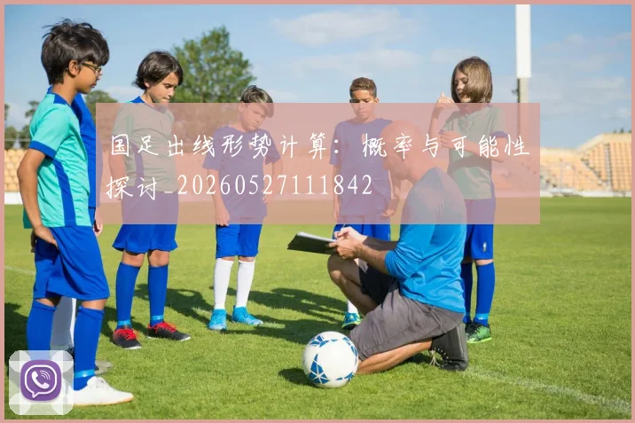 国足出线形势计算:概率与可能性探讨_20260527111842
