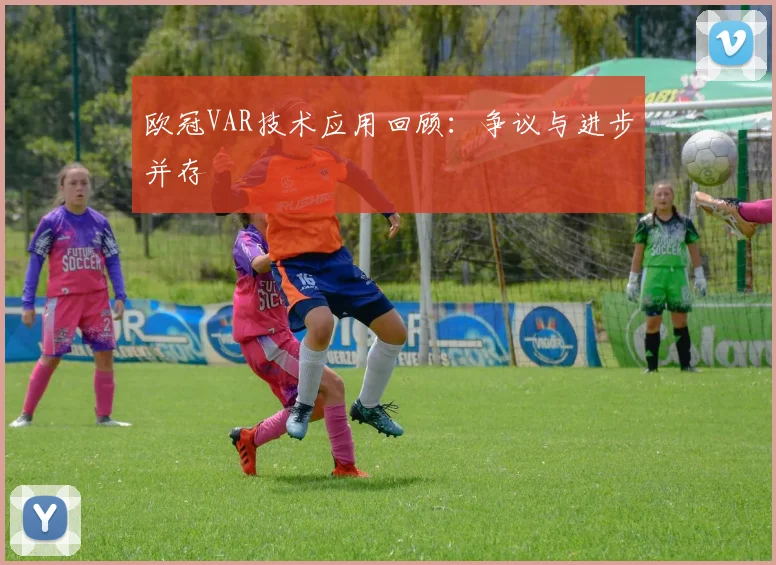 欧冠VAR技术应用回顾：争议与进步并存