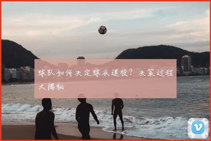 球队如何决定球衣退役？决策过程大揭秘