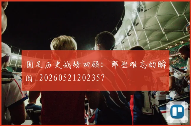 国足历史战绩回顾：那些难忘的瞬间_20260521202357