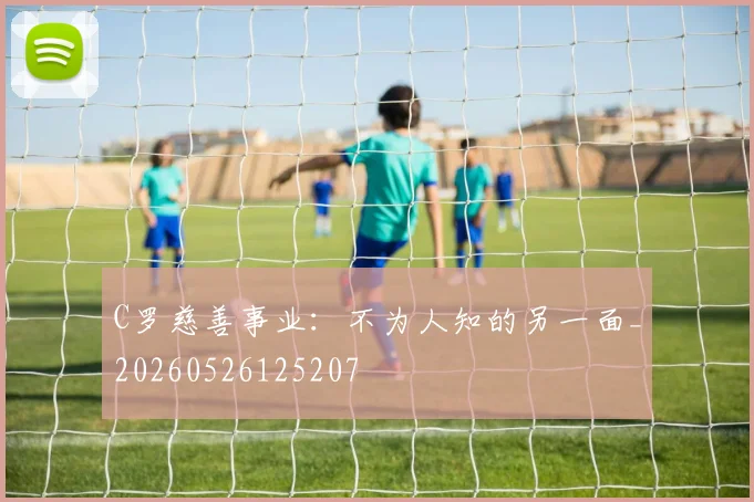 C罗慈善事业：不为人知的另一面_20260526125207