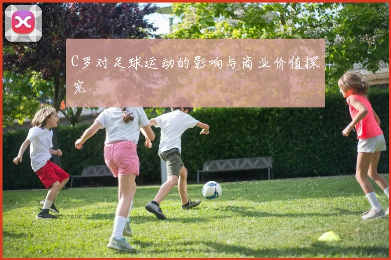 C罗对足球运动的影响与商业价值探究