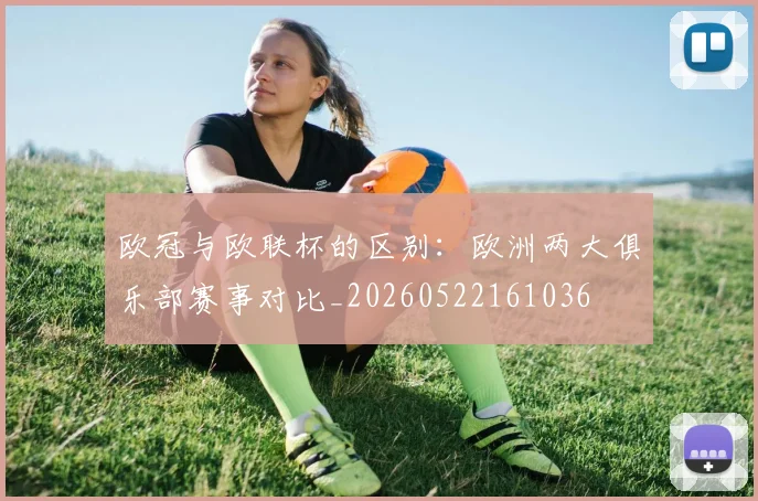 欧冠与欧联杯的区别：欧洲两大俱乐部赛事对比_20260522161036