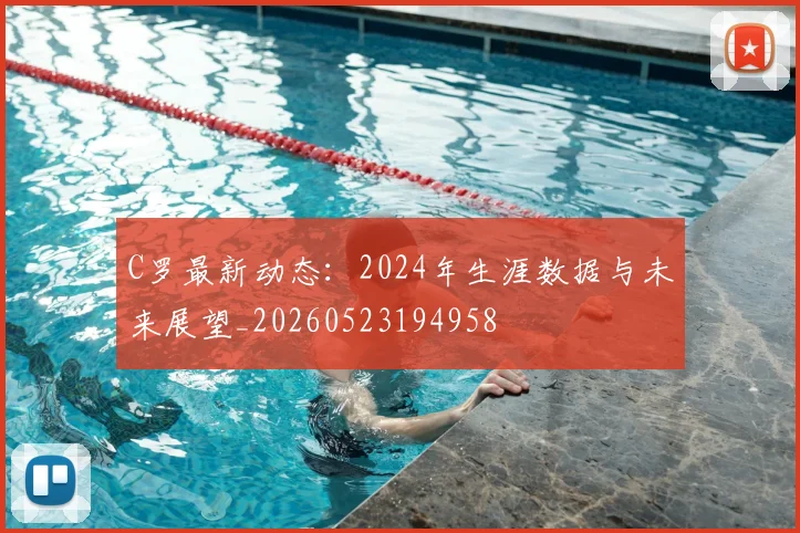 C罗最新动态:2024年生涯数据与未来展望_20260523194958