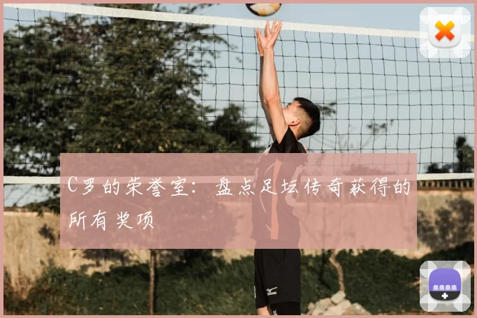 C罗的荣誉室：盘点足坛传奇获得的所有奖项