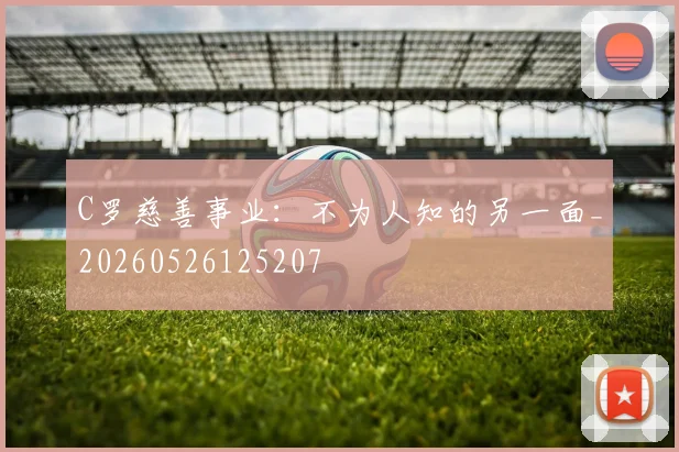C罗慈善事业:不为人知的另一面_20260526125207