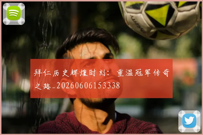 拜仁历史辉煌时刻：重温冠军传奇之路_20260606153338
