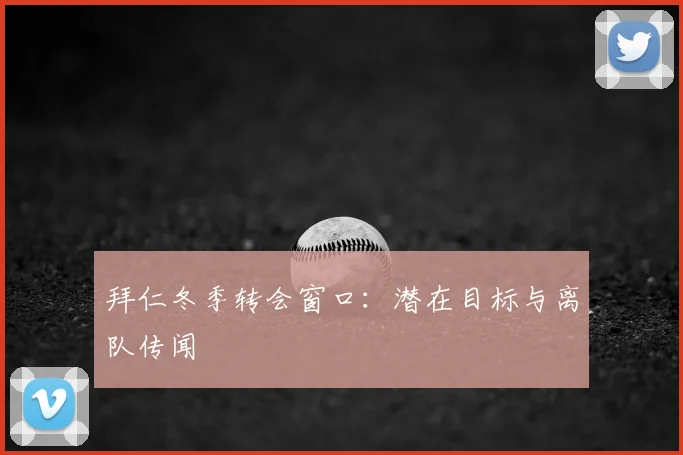 拜仁冬季转会窗口：潜在目标与离队传闻