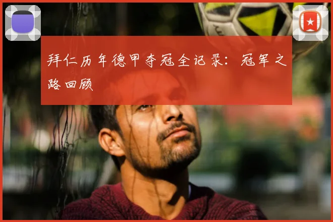 拜仁历年德甲夺冠全记录：冠军之路回顾