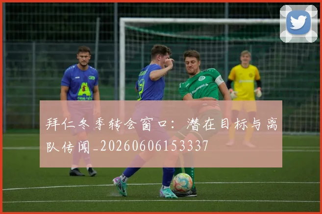 拜仁冬季转会窗口：潜在目标与离队传闻_20260606153337