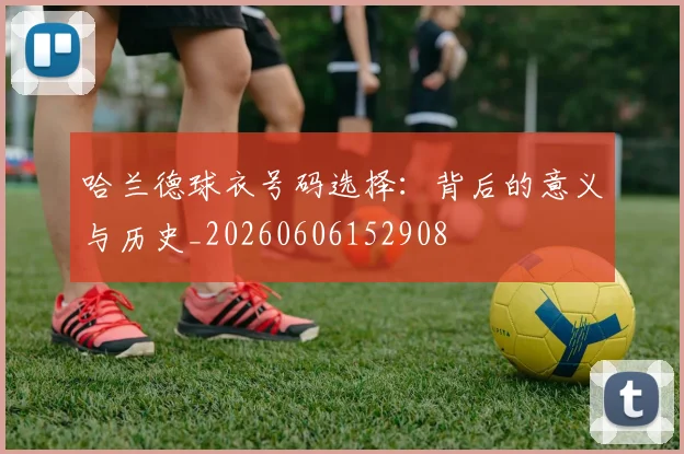 哈兰德球衣号码选择：背后的意义与历史_20260606152908