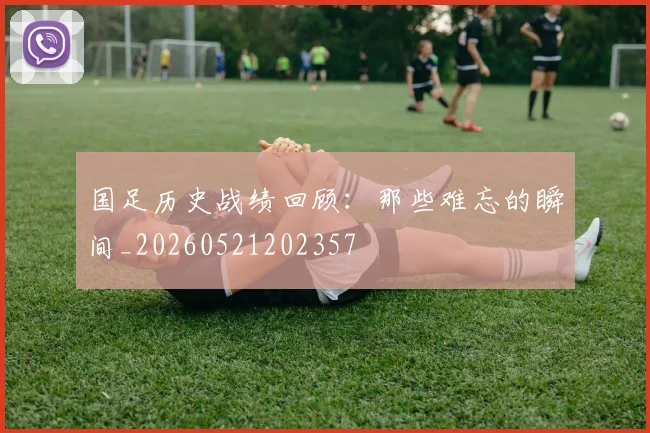 国足历史战绩回顾：那些难忘的瞬间_20260521202357