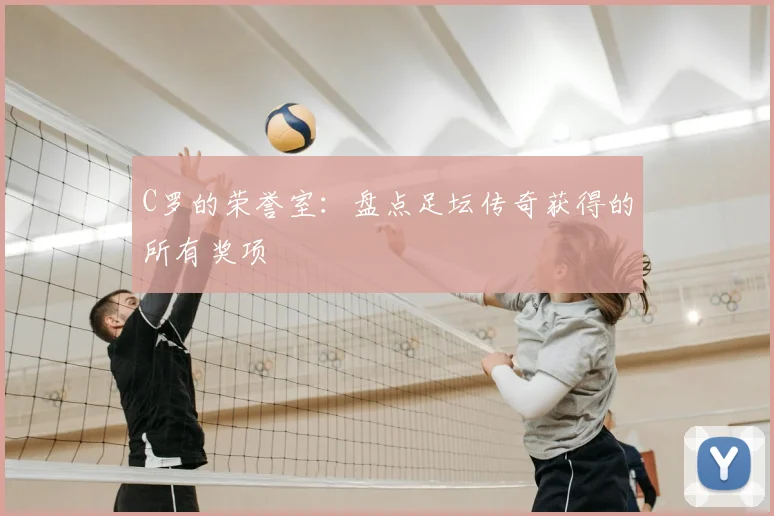 C罗的荣誉室：盘点足坛传奇获得的所有奖项